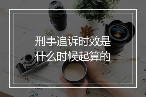 刑事追诉时效是什么时候起算的