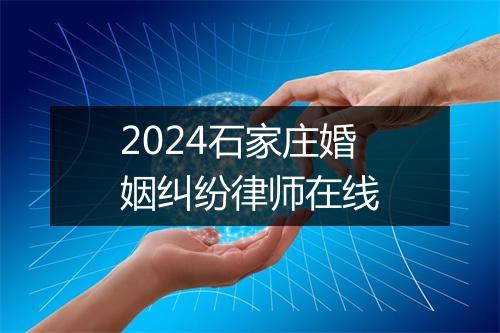 2024石家庄婚姻纠纷律师在线