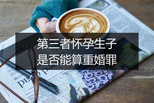 第三者怀孕生子是否能算重婚罪