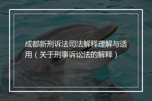 成都新刑诉法司法解释理解与适用（关于刑事诉讼法的解释）