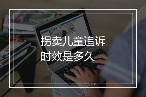 拐卖儿童追诉时效是多久