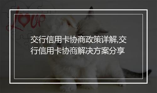 交行信用卡协商政策详解,交行信用卡协商解决方案分享