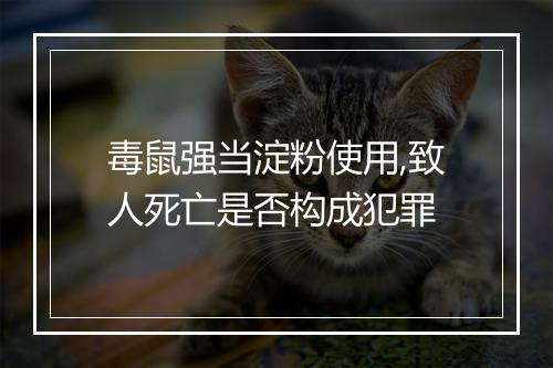毒鼠强当淀粉使用,致人死亡是否构成犯罪