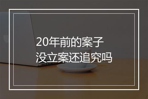 20年前的案子没立案还追究吗