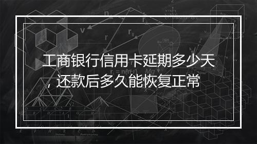 工商银行信用卡延期多少天，还款后多久能恢复正常