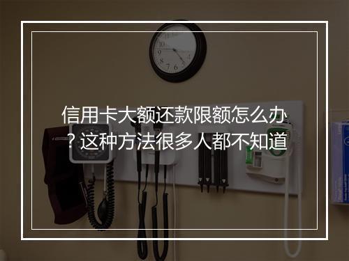 信用卡大额还款限额怎么办？这种方法很多人都不知道