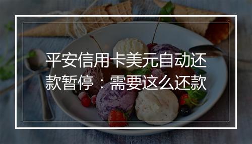 平安信用卡美元自动还款暂停：需要这么还款