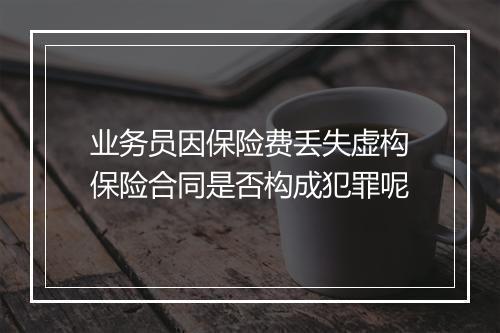 业务员因保险费丢失虚构保险合同是否构成犯罪呢