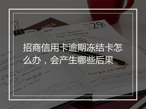 招商信用卡逾期冻结卡怎么办，会产生哪些后果