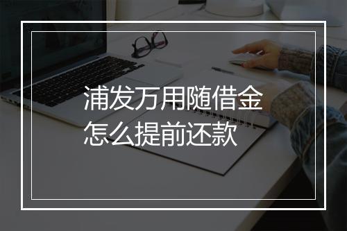 浦发万用随借金怎么提前还款