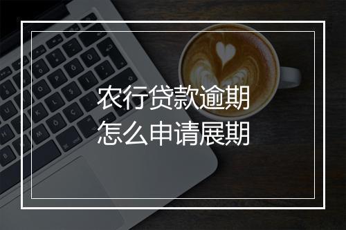农行贷款逾期怎么申请展期