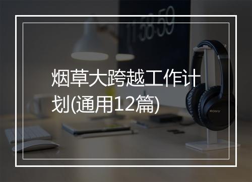 烟草大跨越工作计划(通用12篇)