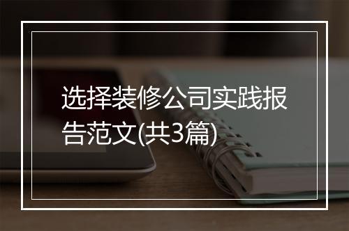 选择装修公司实践报告范文(共3篇)