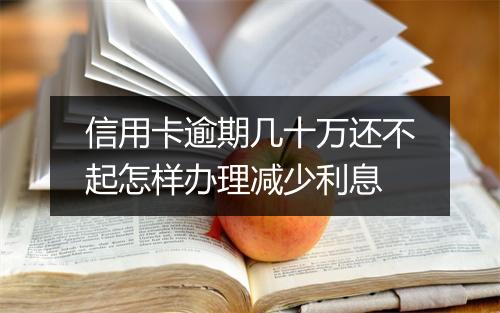 信用卡逾期几十万还不起怎样办理减少利息