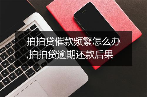 拍拍贷催款频繁怎么办,拍拍贷逾期还款后果
