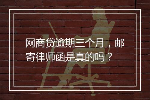 网商贷逾期三个月，邮寄律师函是真的吗？