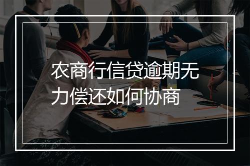 农商行信贷逾期无力偿还如何协商