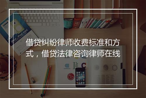 借贷纠纷律师收费标准和方式，借贷法律咨询律师在线