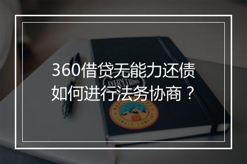 360借贷无能力还债如何进行法务协商？