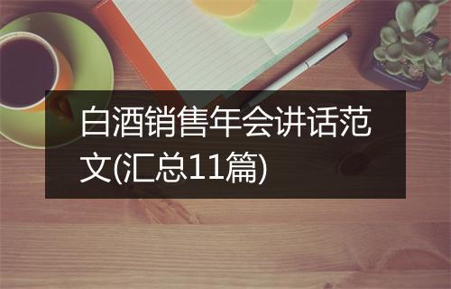 白酒销售年会讲话范文(汇总11篇)