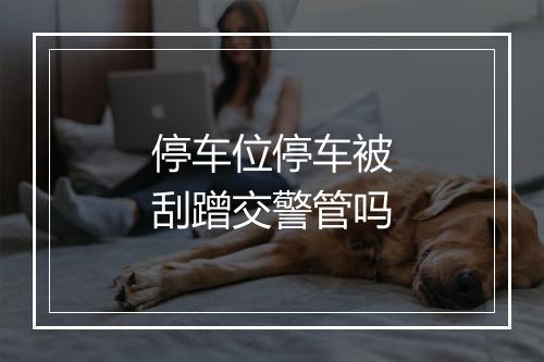 停车位停车被刮蹭交警管吗