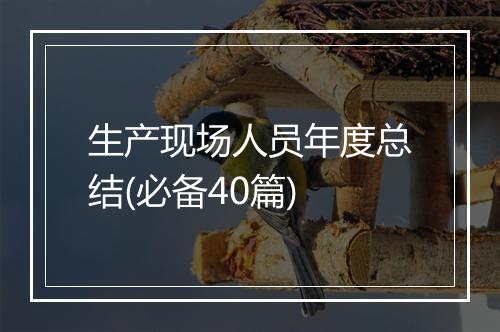 生产现场人员年度总结(必备40篇)