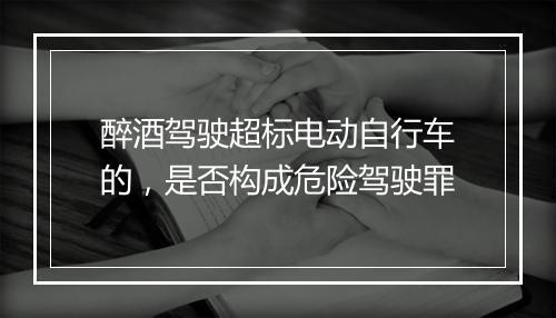 醉酒驾驶超标电动自行车的，是否构成危险驾驶罪