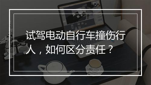 试驾电动自行车撞伤行人，如何区分责任？