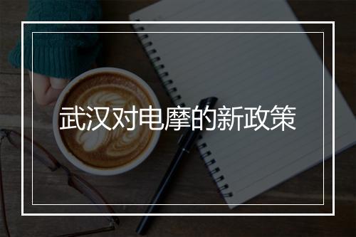 武汉对电摩的新政策
