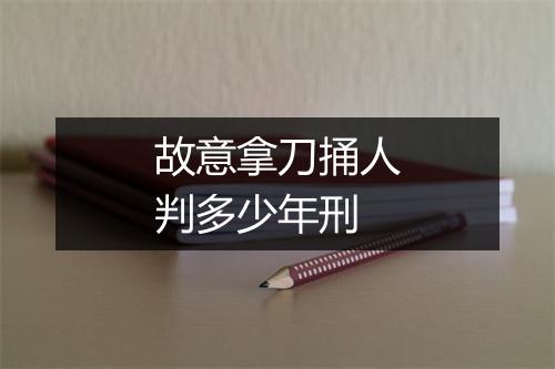 故意拿刀捅人判多少年刑