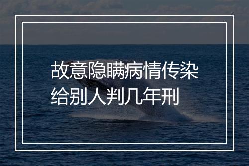 故意隐瞒病情传染给别人判几年刑