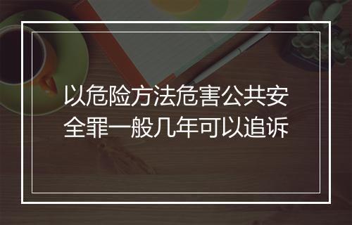 以危险方法危害公共安全罪一般几年可以追诉