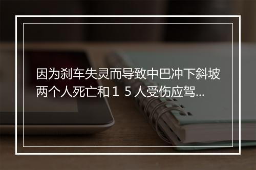 因为刹车失灵而导致中巴冲下斜坡两个人死亡和１５人受伤应驾驶员承担法律什么刑事责任？　