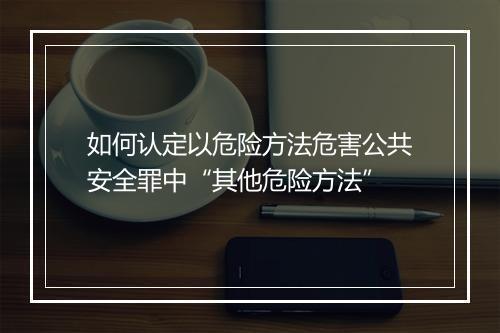 如何认定以危险方法危害公共安全罪中“其他危险方法”