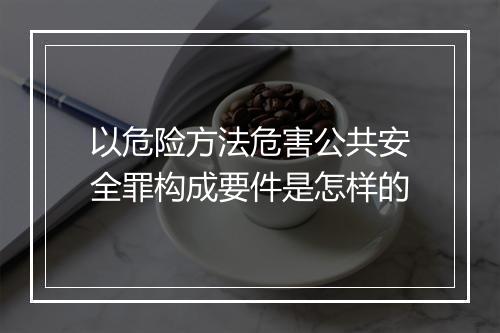 以危险方法危害公共安全罪构成要件是怎样的