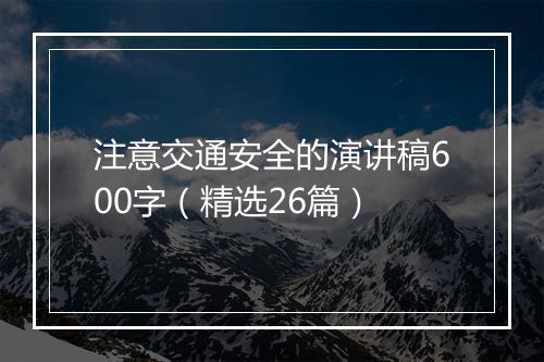 注意交通安全的演讲稿600字（精选26篇）
