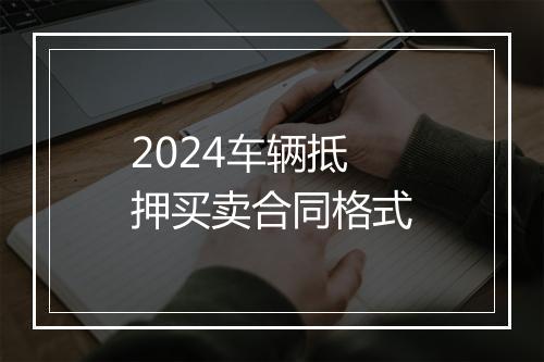 2024车辆抵押买卖合同格式