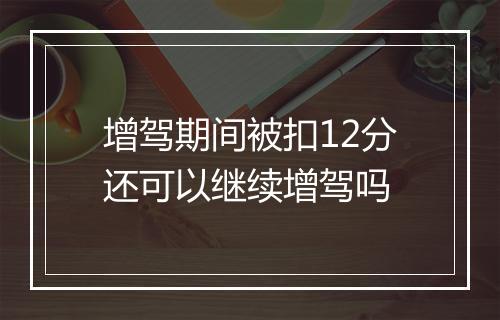 增驾期间被扣12分还可以继续增驾吗
