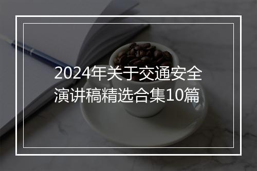 2024年关于交通安全演讲稿精选合集10篇