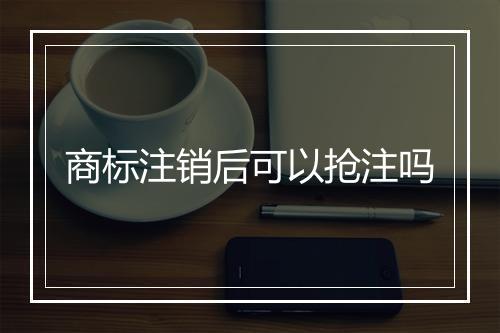 商标注销后可以抢注吗