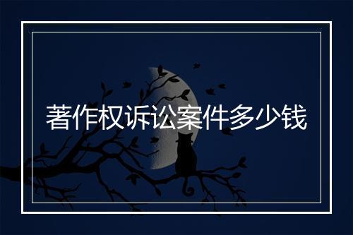 著作权诉讼案件多少钱