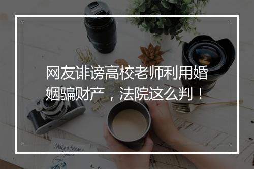 网友诽谤高校老师利用婚姻骗财产，法院这么判！