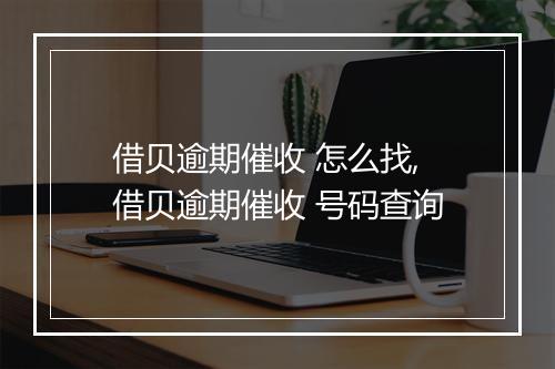 借贝逾期催收 怎么找,借贝逾期催收 号码查询