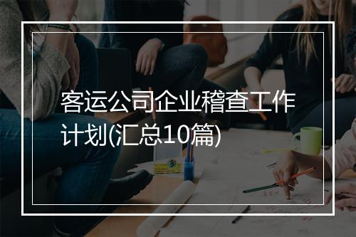 客运公司企业稽查工作计划(汇总10篇)