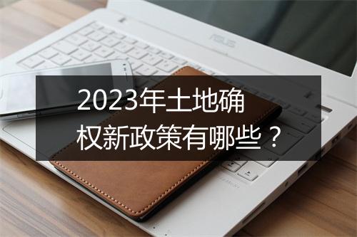 2023年土地确权新政策有哪些？