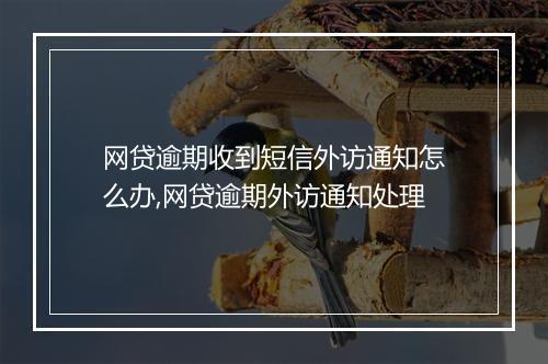 网贷逾期收到短信外访通知怎么办,网贷逾期外访通知处理