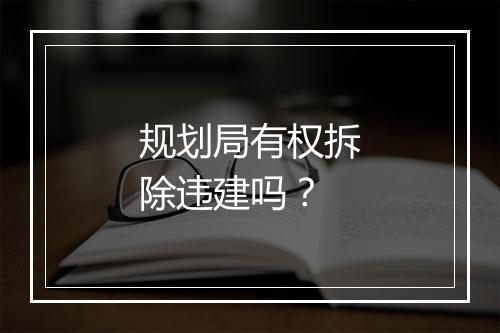 规划局有权拆除违建吗？