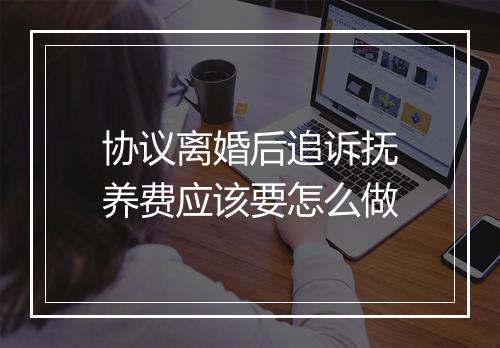 协议离婚后追诉抚养费应该要怎么做