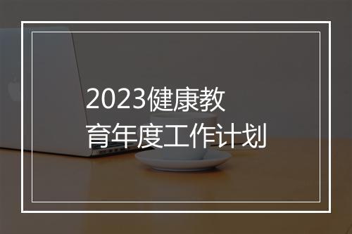 2023健康教育年度工作计划