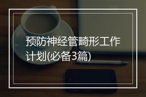 预防神经管畸形工作计划(必备3篇)